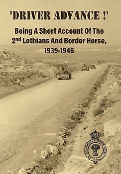 'DRIVER ADVANCE !' Being A Short Account Of The 2nd Lothians And Border Horse, 1939-1946