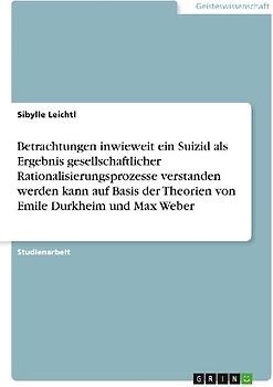 Betrachtungen inwieweit ein Suizid als Ergebnis gesellschaftlicher Rationalisierungsprozesse verstanden werden kann auf Basis der Theorien von Emile Durkheim und Max Weber
