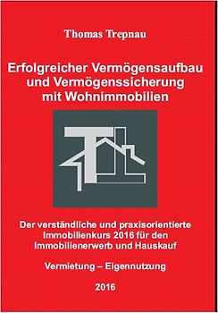 Erfolgreicher Vermögensaufbau und Vermögenssicherung mit Wohnimmobilien: Der verständliche und praxisorientierte Immobilienkurs 2016 für den Immobilienerwerb und Hauskauf