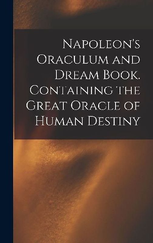 Napoleon's Oraculum and Dream Book. Containing the Great Oracle of Human Destiny