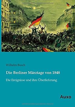 Die Berliner Maerztage von 1848: Die Ereignisse und ihre Ueberlieferung: Die Ereignisse und ihre Überlieferung