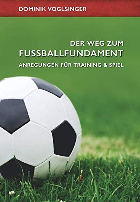 Der Weg zum Fußballfundament: Anregungen für Training und Spiel