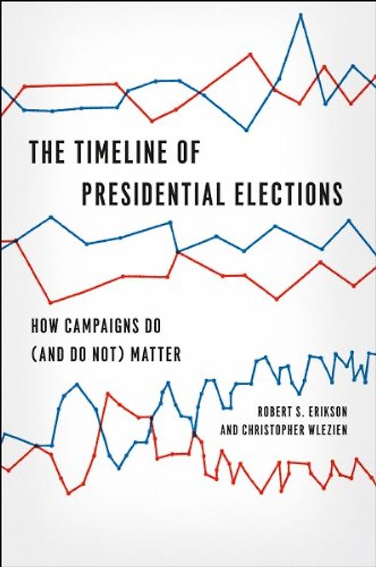 The Timeline of Presidential Elections: How Campaigns Do (and Do Not) Matter (Chicago Studies in American Politics)