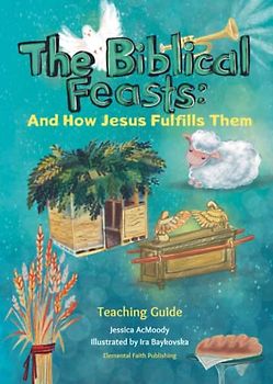 The Biblical Feasts: And How Jesus Fulfills Them: A Teacher's Guide