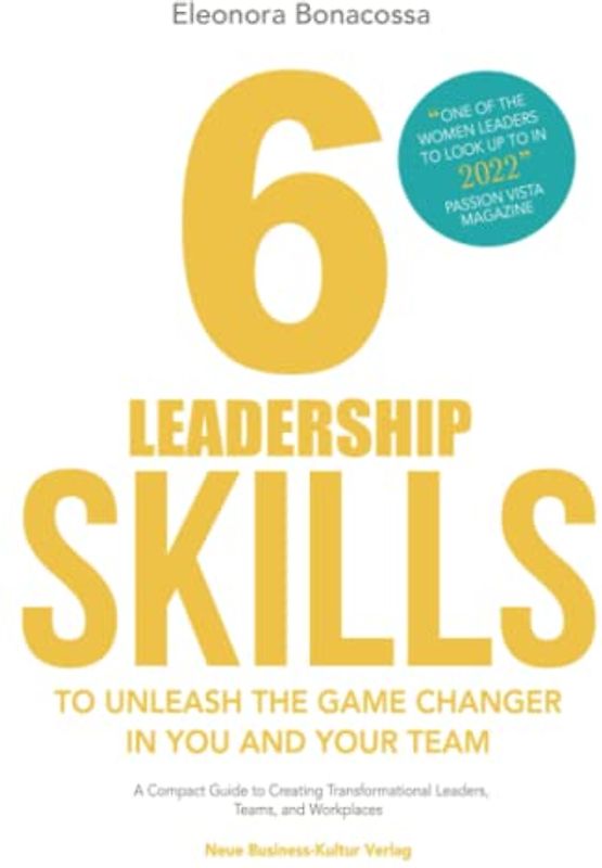 6 Leadership Skills to Unleash the Game Changer in You and Your Team: A Compact Guide to Creating Transformational Leaders, Teams and Workplaces