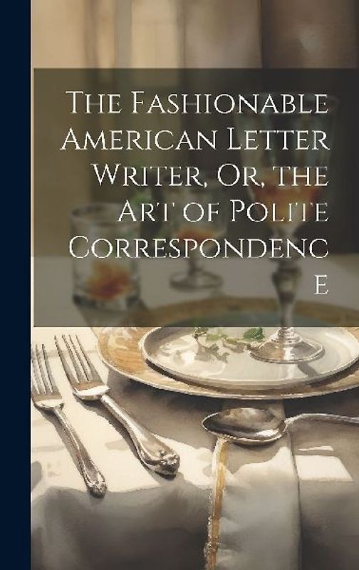 The Fashionable American Letter Writer, Or, the Art of Polite Correspondence