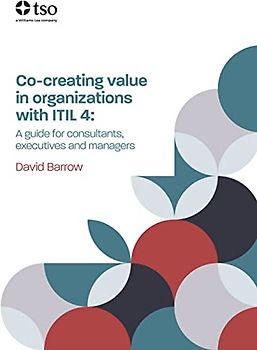 Co-Creating Value in Organizations with Itil 4: A Guide for Consultants, Executives and Managers