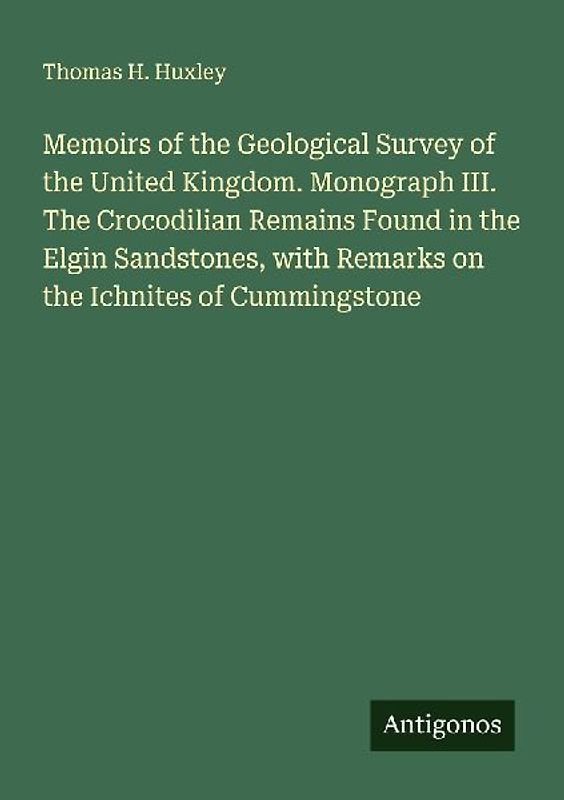 Memoirs of the Geological Survey of the United Kingdom. Monograph III. The Crocodilian Remains Found in the Elgin Sandstones, with Remarks on the Ichnites of Cummingstone