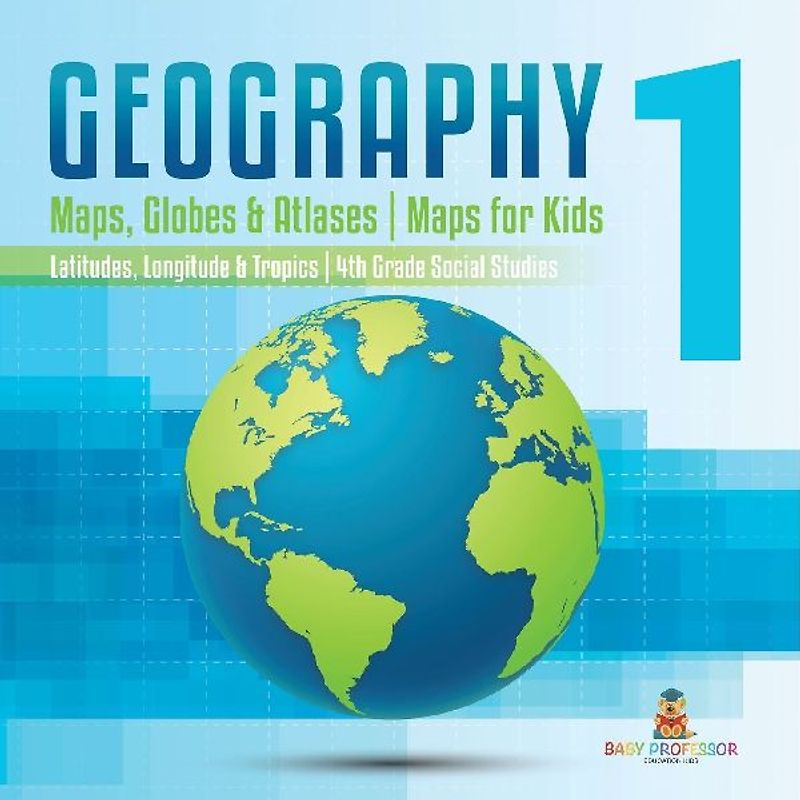 Geography 1 - Maps, Globes & Atlases | Maps for Kids - Latitudes, Longitudes & Tropics | 4th Grade Children's Science Education books