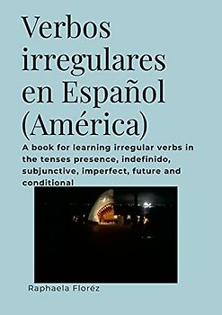Verbos irregulares en Español (América): A book for learning irregular verbs in the tenses presence, indefinido, subjunctive, imperfect, future and conditional