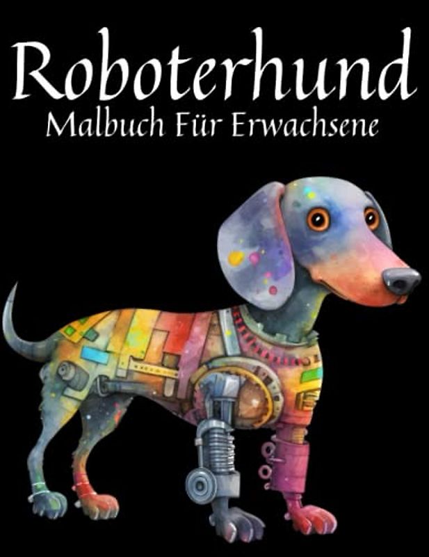 Roboterhund Malbuch Für Erwachsene: Malbuch für Erwachsene, Jugendliche und Kinder, entspannende und entspannende Superroboter-Hundetiere