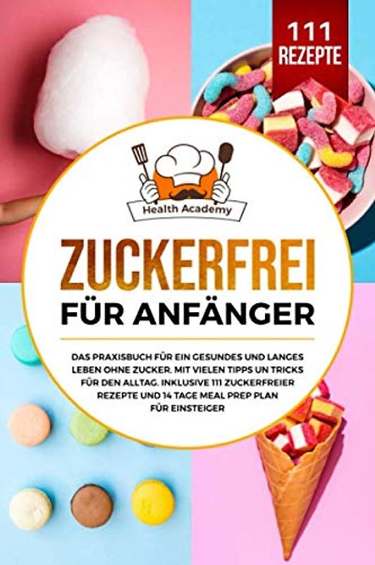 Zuckerfrei für Anfänger: Das Praxisbuch für ein gesundes und langes Leben ohne Zucker. Mit vielen Tipps und Tricks für den Alltag. Inklusive 111 zuckerfreier Rezepte und 14 Tage Meal Prep Plan.