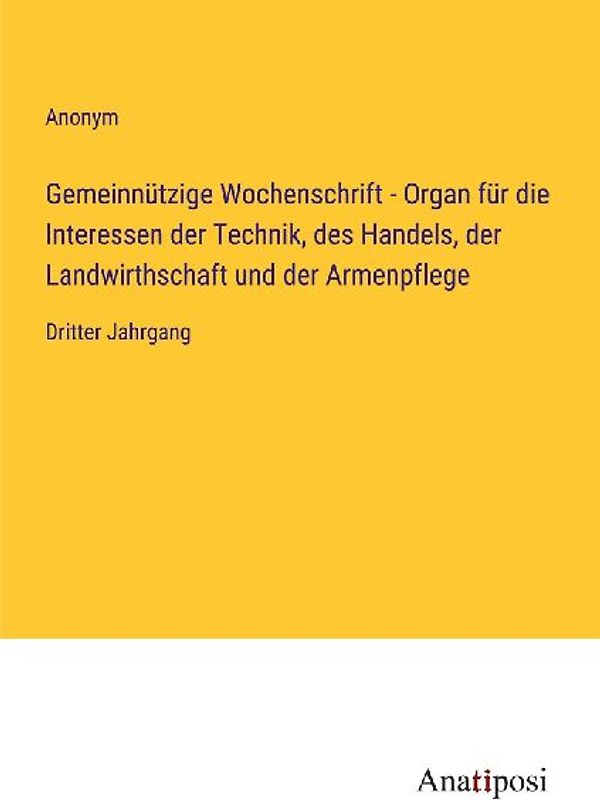 Gemeinnützige Wochenschrift - Organ für die Interessen der Technik, des Handels, der Landwirthschaft und der Armenpflege