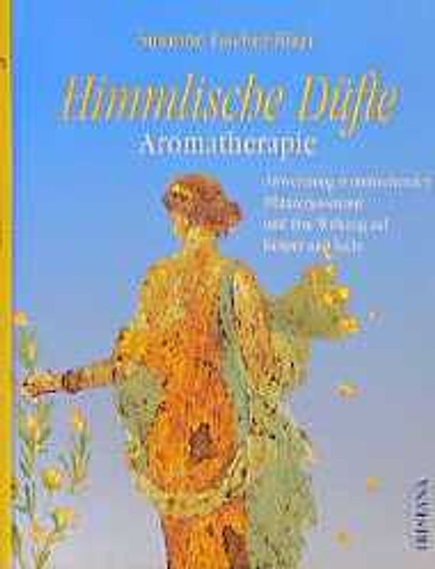 Himmlische Düfte. Aromatherapie, Anwendung wohlriechender Pflanzenessenzen und ihre Wirkung auf Körper und Seele
