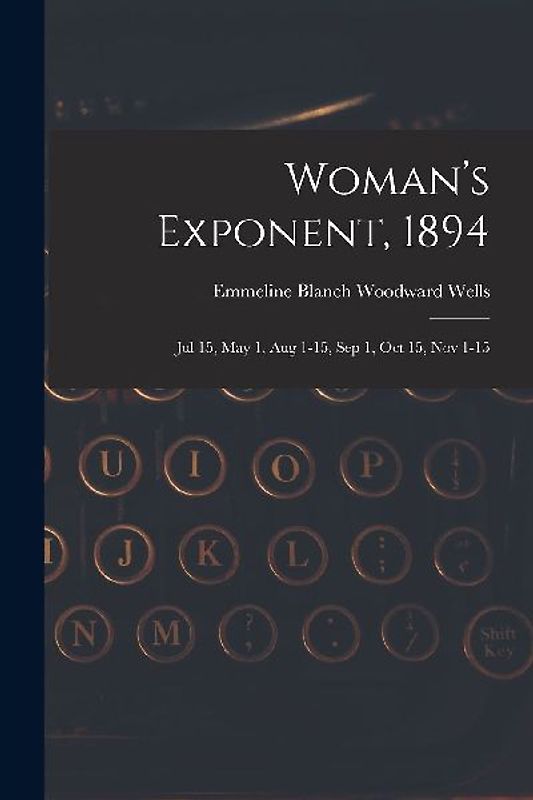 Woman's Exponent, 1894: Jul 15, May 1, Aug 1-15, Sep 1, Oct 15, Nov 1-15