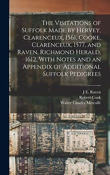 The Visitations of Suffolk Made by Hervey, Clarenceux, 1561, Cooke, Clarenceux, 1577, and Raven, Richmond Herald, 1612, With Notes and an Appendix of