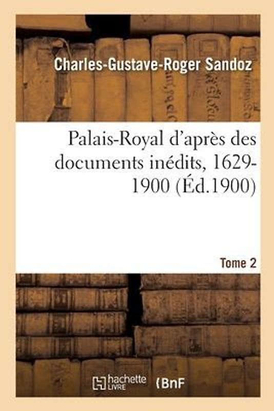 Palais-Royal d'Après Des Documents Inédits, 1629-1900