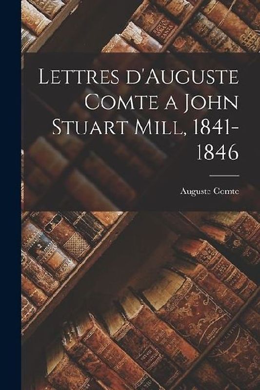 Lettres d'Auguste Comte a John Stuart Mill, 1841-1846