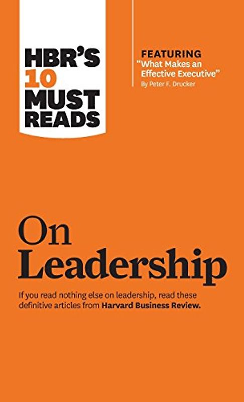 HBR's 10 Must Reads on Leadership (with featured article "What Makes an Effective Executive," by Peter F. Drucker)