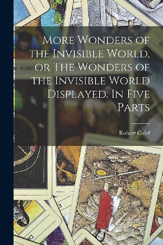 More Wonders of the Invisible World, or The Wonders of the Invisible World Displayed. In Five Parts