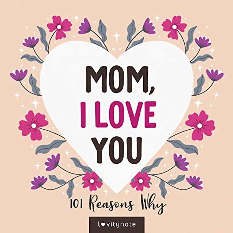 Mom, I Love You: 101 Reasons Why I Love My Mom