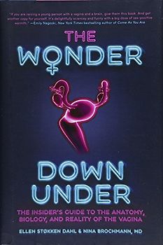 The Wonder Down Under: The Insider's Guide to the Anatomy, Biology, and Reality of the Vagina