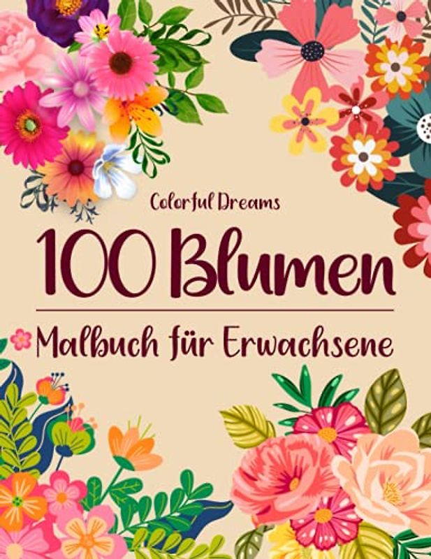 100 Blumen: Malbuch für Erwachsene - 100 einzigartige Blumen Motive zur Förderung von Gelassenheit, Stressabbau und der eigenen Kreativität