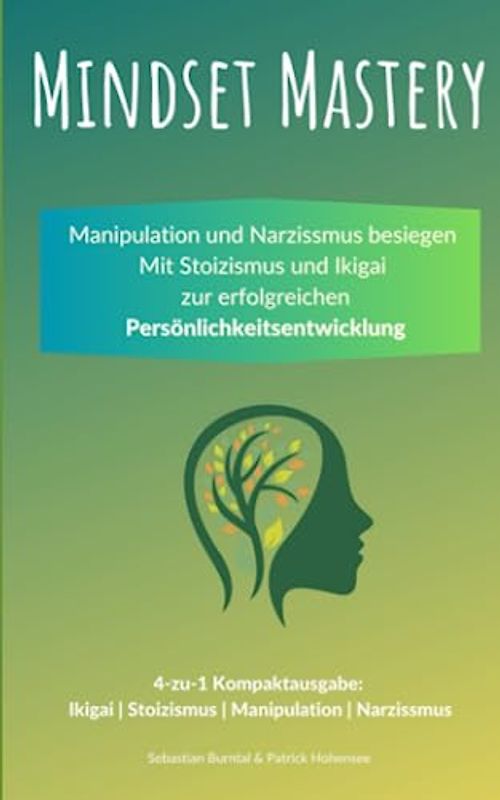 Mindset Mastery - Manipulation und Narzissmus besiegen: Mit Stoizismus und Ikigai zur erfolgreichen Persönlichkeitsentwicklung: 4-zu-1 Kompaktausgabe: Ikigai | Stoizismus | Manipulation | Narzissmus