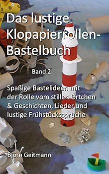 Das lustige Klopapierrollen- Bastelbuch: Spaßige Bastelideen mit der Rolle vom stillen Örtchen & Geschichten, Lieder und lustige Frühstückssprüche