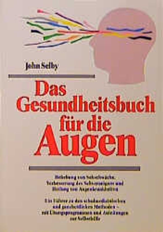 Das Gesundheitsbuch für die Augen. Behebung von Sehstörungen, Verbesserung des Sehvermögens und Heilung von Augenkrankheiten