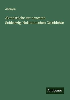 Aktenstücke zur neuesten Schleswig-Holsteinischen Geschichte