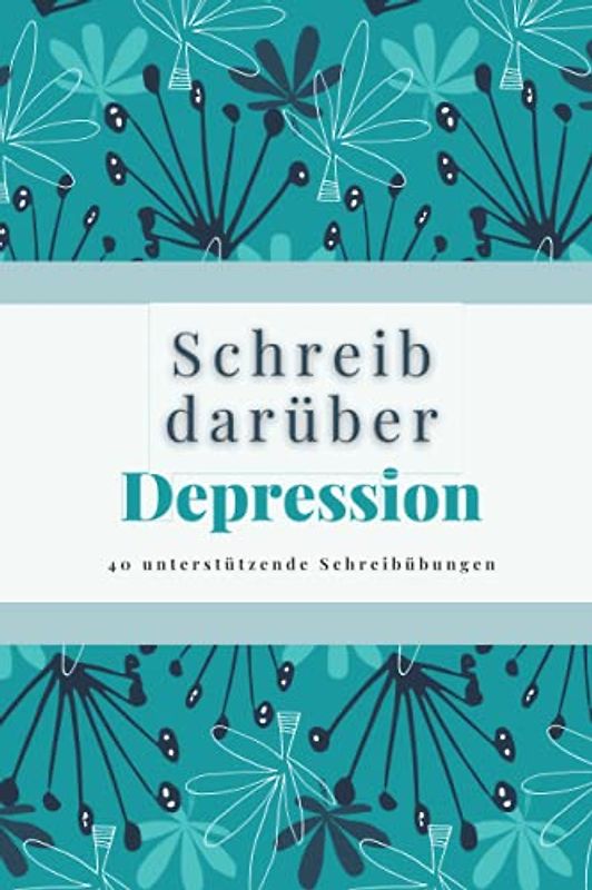 Schreib darüber - Depression: 40 unterstützende Schreibübungen für alle, die unter Depressionen leiden