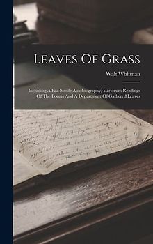 Leaves Of Grass: Including A Fac-simile Autobiography, Variorum Readings Of The Poems And A Department Of Gathered Leaves