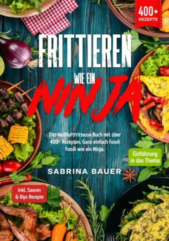 Frittieren wie ein Ninja: Das Heißluftfritteuse Buch mit über 400+ Rezepten. Ganz einfach Foodi Foodi wie ein Ninja