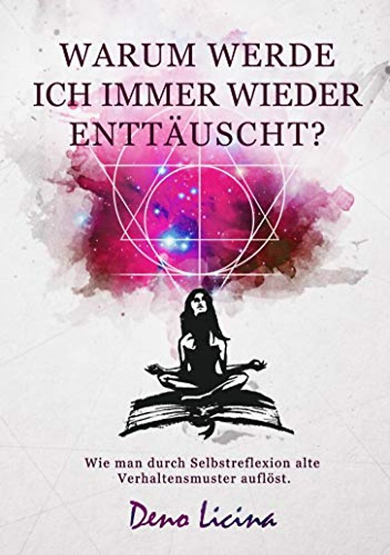 Warum werde ich immer enttäuscht? Wie man durch Selbstreflexion alte Verhaltensmuster auflöst. (Neuauflage)