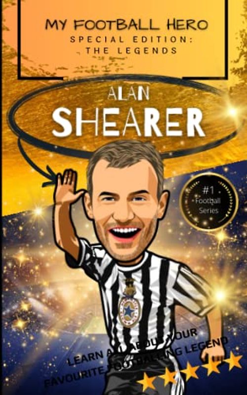 My Football Hero: Alan Shearer: Special Edition – The Legends: Learn all about your favourite footballing legend (My Football Hero - Football Biographies for Kids)