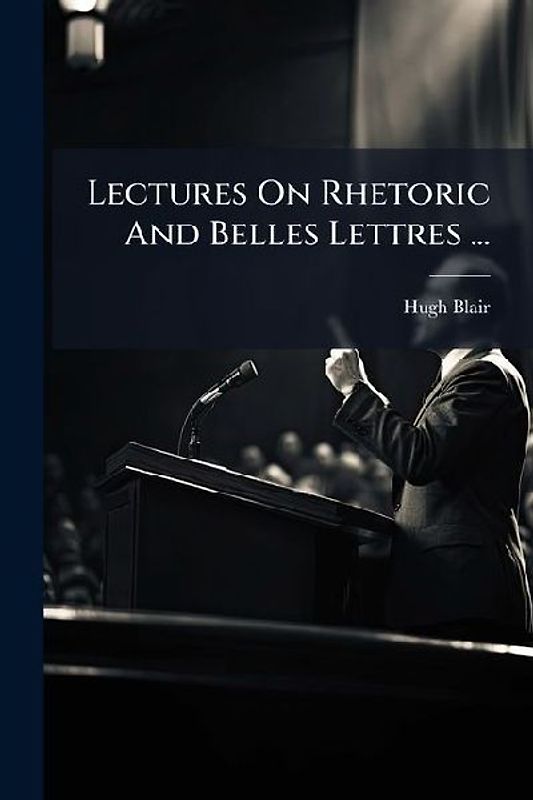 Lectures On Rhetoric And Belles Lettres ...
