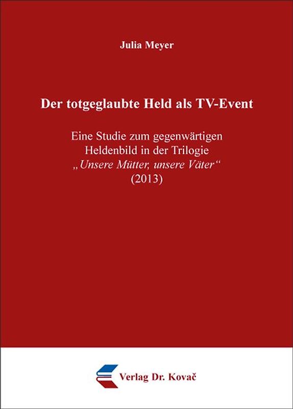Der totgeglaubte Held als TV-Event – Eine Studie zum gegenwärtigen Heldenbild in der Trilogie „Unsere Mütter, unsere Väter“ (2013)