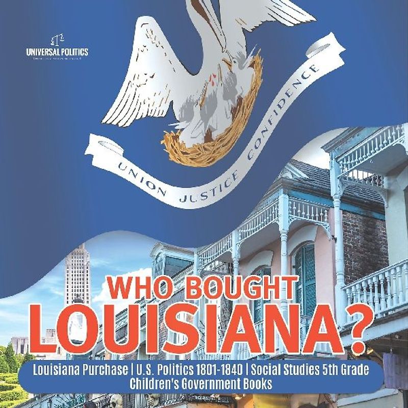 Who Bought Louisiana? | Louisiana Purchase | U.S. Politics 1801-1840 | Social Studies 5th Grade | Children's Government Books