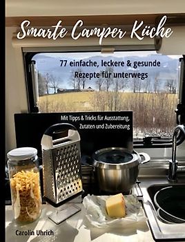Smarte Camper Küche: 77 einfache, leckere & gesunde Rezepte für unterwegs