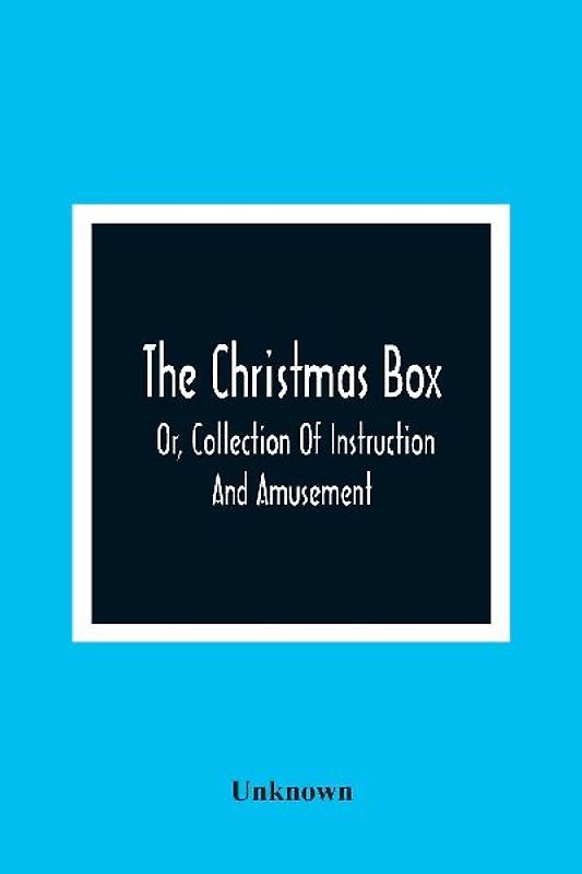 The Christmas Box; Or, Collection Of Instruction And Amusement