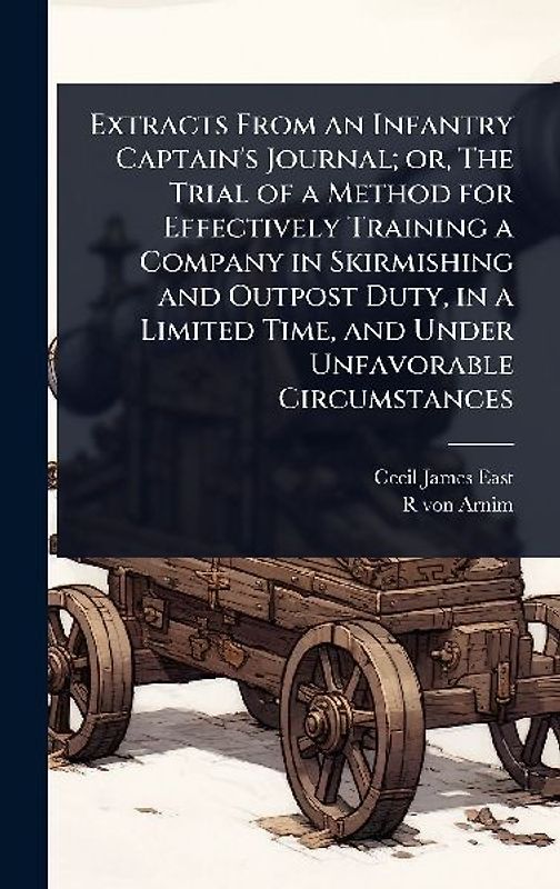 Extracts From an Infantry Captain's Journal; or, The Trial of a Method for Effectively Training a Company in Skirmishing and Outpost Duty, in a Limited Time, and Under Unfavorable Circumstances