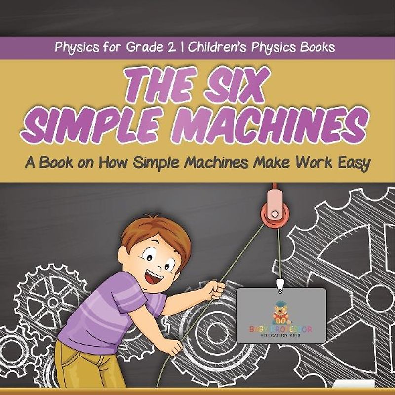 The Six Simple Machines A Book on How Simple Machines Make Work Easy | Physics for Grade 2 | Children's Physics Books