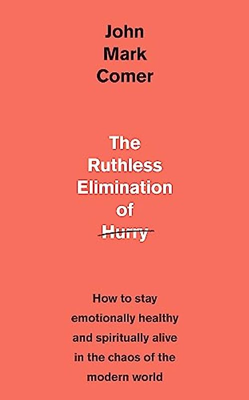 The Ruthless Elimination of Hurry: How to stay emotionally healthy and spiritually alive in the chaos of the modern world