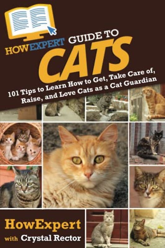 HowExpert Guide to Cats: 101 Tips to Learn How to Get, Take Care of, Raise, and Love Cats as a Cat Guardian