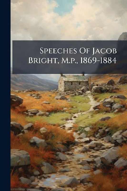 Speeches Of Jacob Bright, M.p., 1869-1884
