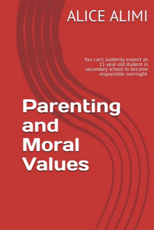 Parenting and Moral Values: You can’t suddenly expect an 11-year-old student in secondary school to become responsible overnight.