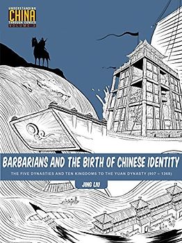 Barbarians and the Birth of Chinese Identity: The Five Dynasties and Ten Kingdoms to the Yuan Dynasty (907 - 1368) (Understanding China Through Comics, 3, Band 3)