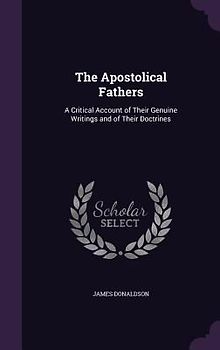 The Apostolical Fathers: A Critical Account of Their Genuine Writings and of Their Doctrines