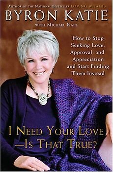 I Need Your Love - Is That True?: How to Stop Seeking Love, Approval, and Appreciation and Start Finding Them Instead - Byron Katie